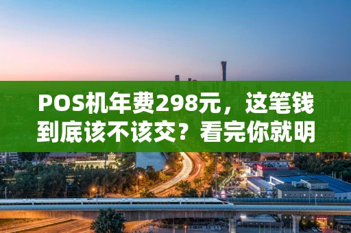 POS机年费298元，这笔钱到底该不该交？看完你就明白了