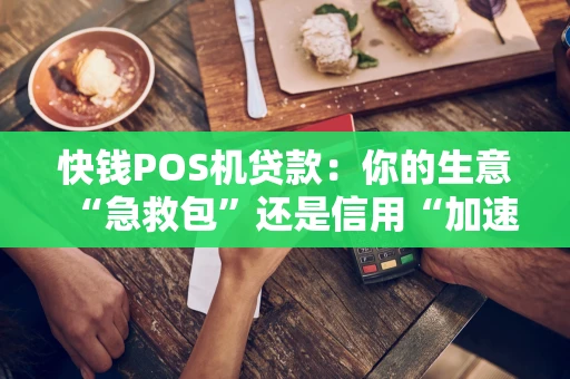 快钱POS机贷款：你的生意“急救包”还是信用“加速器”？