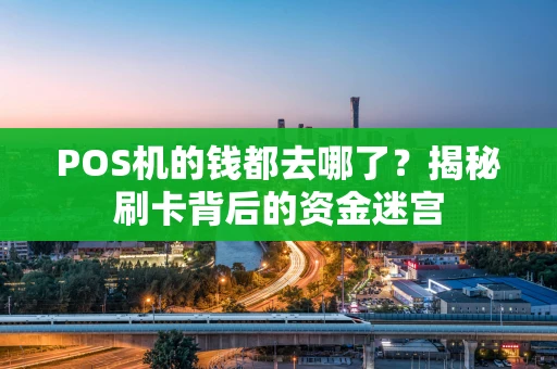 POS机的钱都去哪了？揭秘刷卡背后的资金迷宫