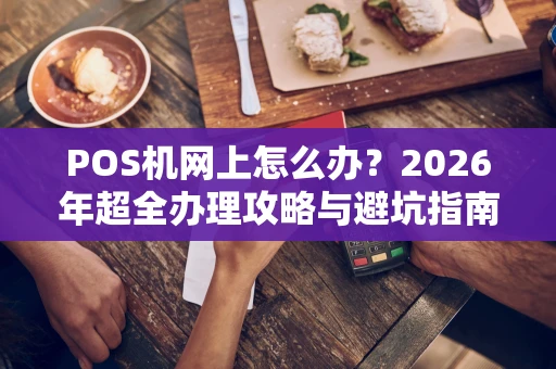 POS机网上怎么办？2026年超全办理攻略与避坑指南