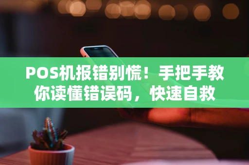 POS机报错别慌！手把手教你读懂错误码，快速自救