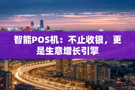 智能POS机：不止收银，更是生意增长引擎