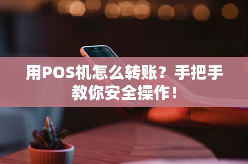 用POS机怎么转账？手把手教你安全操作！