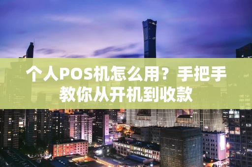 个人POS机怎么用？手把手教你从开机到收款