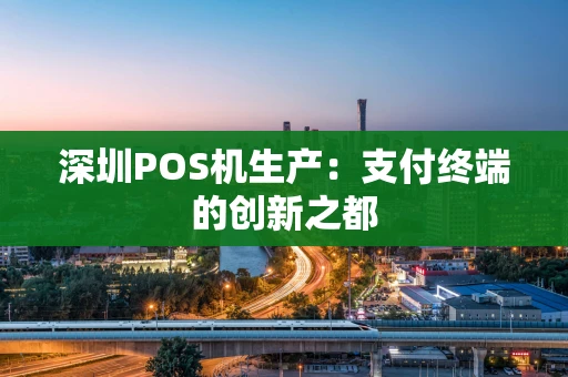 深圳POS机生产：支付终端的创新之都