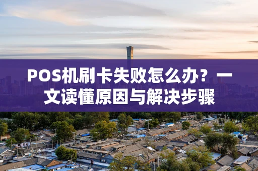 POS机刷卡失败怎么办？一文读懂原因与解决步骤