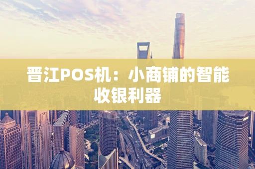 晋江POS机：小商铺的智能收银利器