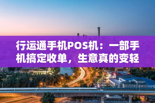 行运通手机POS机：一部手机搞定收单，生意真的变轻松了？