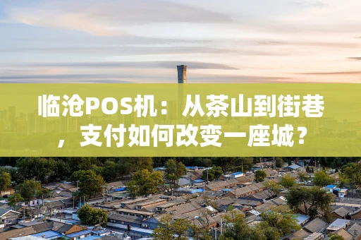 临沧POS机：从茶山到街巷，支付如何改变一座城？