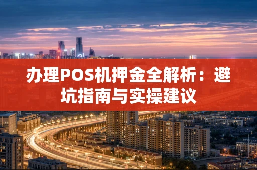办理POS机押金全解析：避坑指南与实操建议