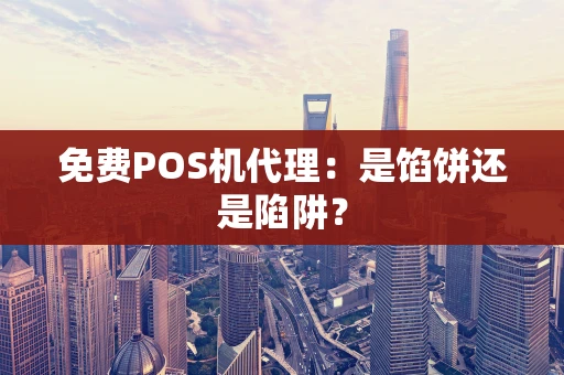 免费POS机代理：是馅饼还是陷阱？