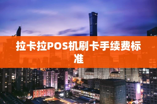 拉卡拉POS机刷卡手续费标准