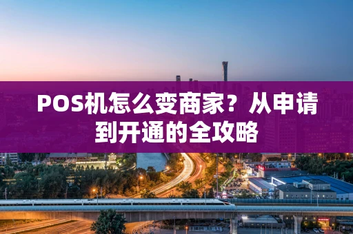 POS机怎么变商家？从申请到开通的全攻略