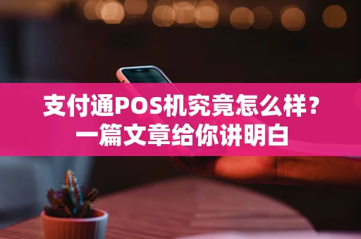 支付通POS机究竟怎么样？一篇文章给你讲明白