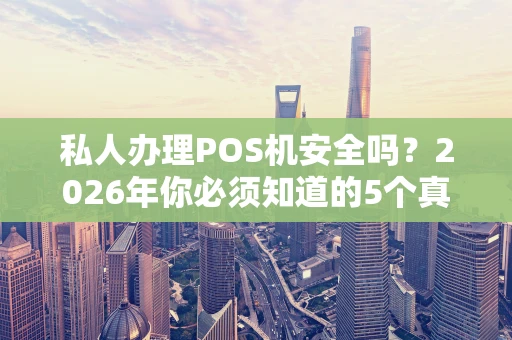 私人办理POS机安全吗？2026年你必须知道的5个真相