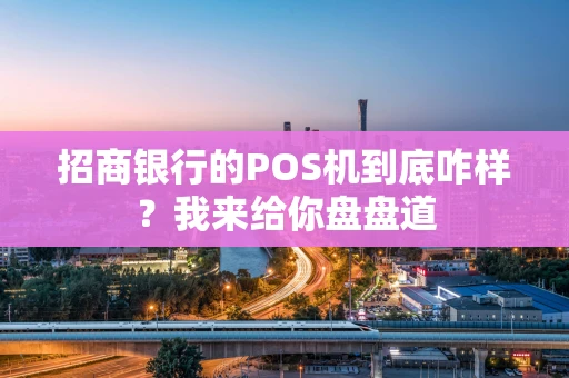 招商银行的POS机到底咋样？我来给你盘盘道