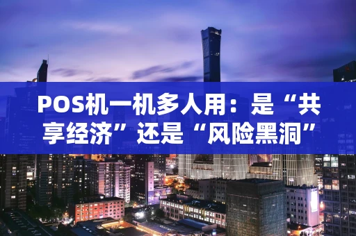 POS机一机多人用：是“共享经济”还是“风险黑洞”？