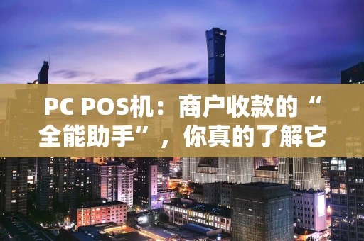 PC POS机：商户收款的“全能助手”，你真的了解它吗？