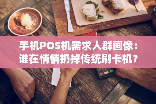 手机POS机需求人群画像：谁在悄悄扔掉传统刷卡机？