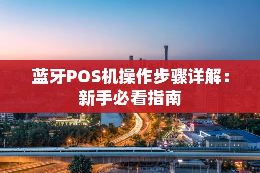 蓝牙POS机操作步骤详解：新手必看指南