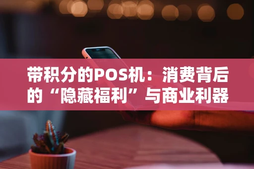 带积分的POS机：消费背后的“隐藏福利”与商业利器