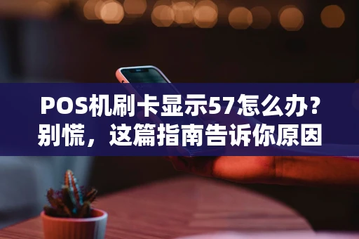 POS机刷卡显示57怎么办？别慌，这篇指南告诉你原因和解决办法
