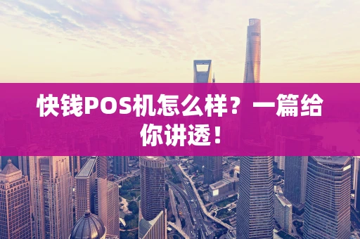 快钱POS机怎么样？一篇给你讲透！
