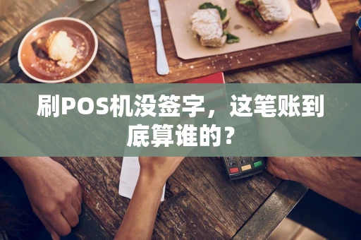 刷POS机没签字，这笔账到底算谁的？