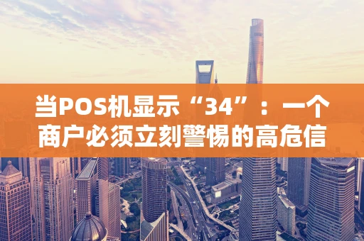 当POS机显示“34”：一个商户必须立刻警惕的高危信号