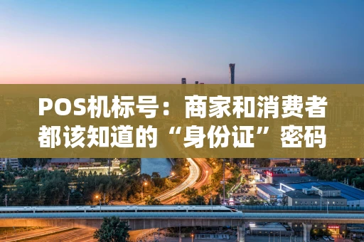 POS机标号：商家和消费者都该知道的“身份证”密码