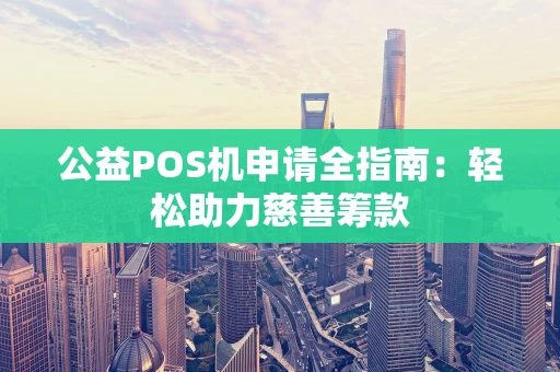 公益POS机申请全指南：轻松助力慈善筹款