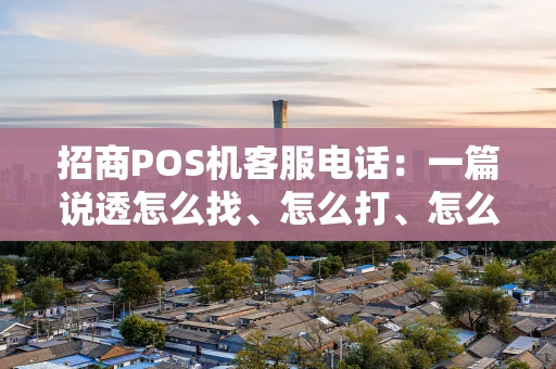 招商POS机客服电话：一篇说透怎么找、怎么打、怎么用的指南