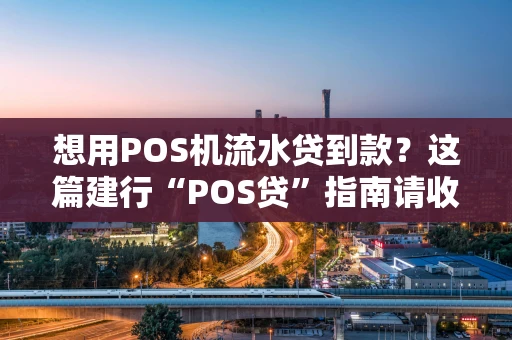想用POS机流水贷到款？这篇建行“POS贷”指南请收好