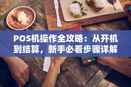 POS机操作全攻略：从开机到结算，新手必看步骤详解
