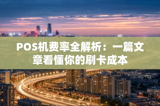 POS机费率全解析：一篇文章看懂你的刷卡成本
