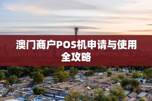澳门商户POS机申请与使用全攻略