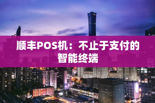 顺丰POS机：不止于支付的智能终端