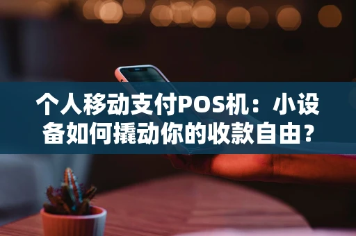 个人移动支付POS机：小设备如何撬动你的收款自由？