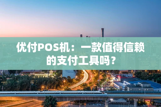 优付POS机：一款值得信赖的支付工具吗？