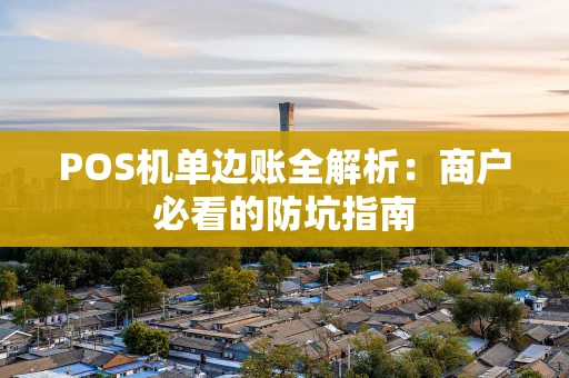 POS机单边账全解析：商户必看的防坑指南