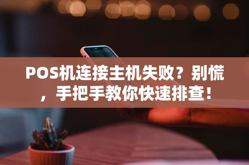 POS机连接主机失败？别慌，手把手教你快速排查！