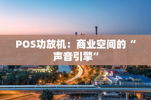 POS功放机：商业空间的“声音引擎”