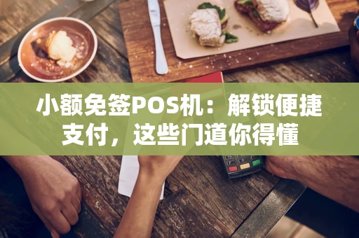 小额免签POS机：解锁便捷支付，这些门道你得懂