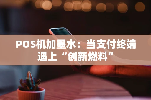 POS机加墨水：当支付终端遇上“创新燃料”