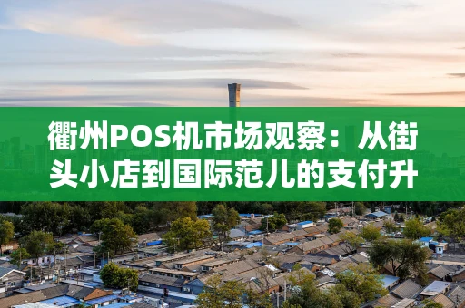 衢州POS机市场观察：从街头小店到国际范儿的支付升级路