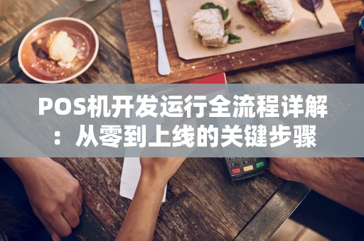 POS机开发运行全流程详解：从零到上线的关键步骤