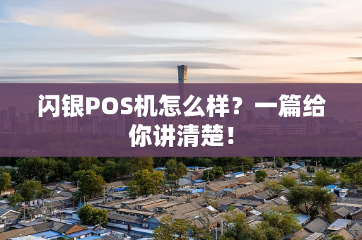 闪银POS机怎么样？一篇给你讲清楚！