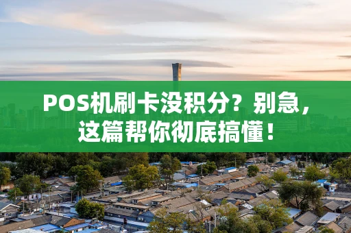 POS机刷卡没积分？别急，这篇帮你彻底搞懂！