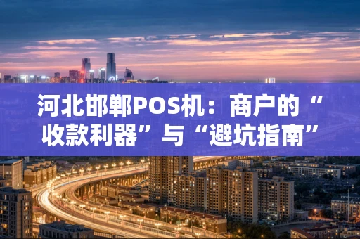 河北邯郸POS机：商户的“收款利器”与“避坑指南”