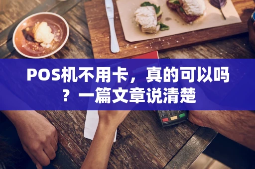 POS机不用卡，真的可以吗？一篇文章说清楚